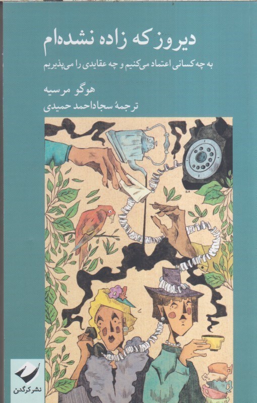 تصویر  ديروز كه زاده نشده ام : به چه كساني اعتماد مي كنيم و چه عقايدي را مي پذيريم