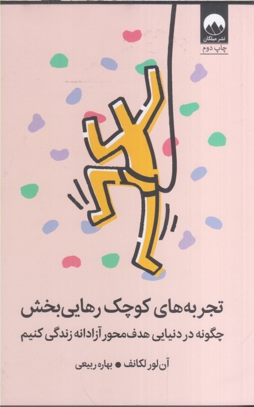تصویر  تجربه هاي كوچك رهايي بخش : چگونه در دنيايي هدف محور آزادانه زندگي كنيم